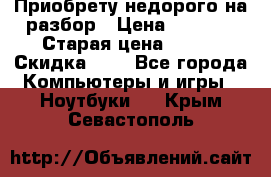 Приобрету недорого на разбор › Цена ­ 1 000 › Старая цена ­ 500 › Скидка ­ 5 - Все города Компьютеры и игры » Ноутбуки   . Крым,Севастополь